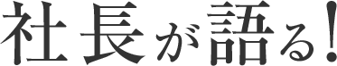 社長が語る！